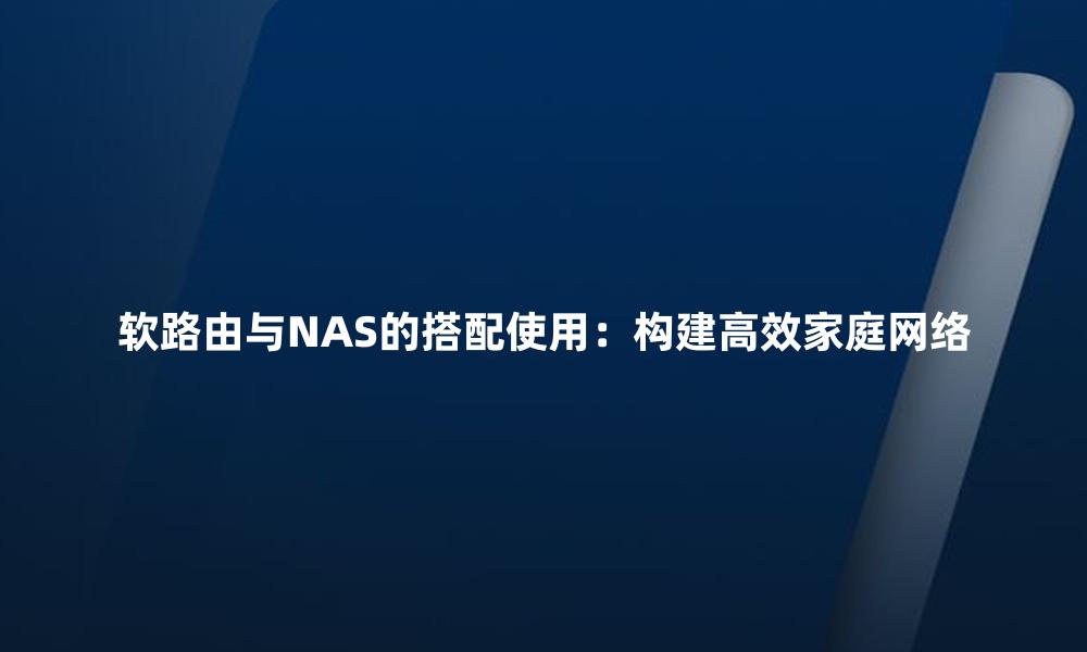 软路由与NAS的搭配使用:构建高效家庭网络