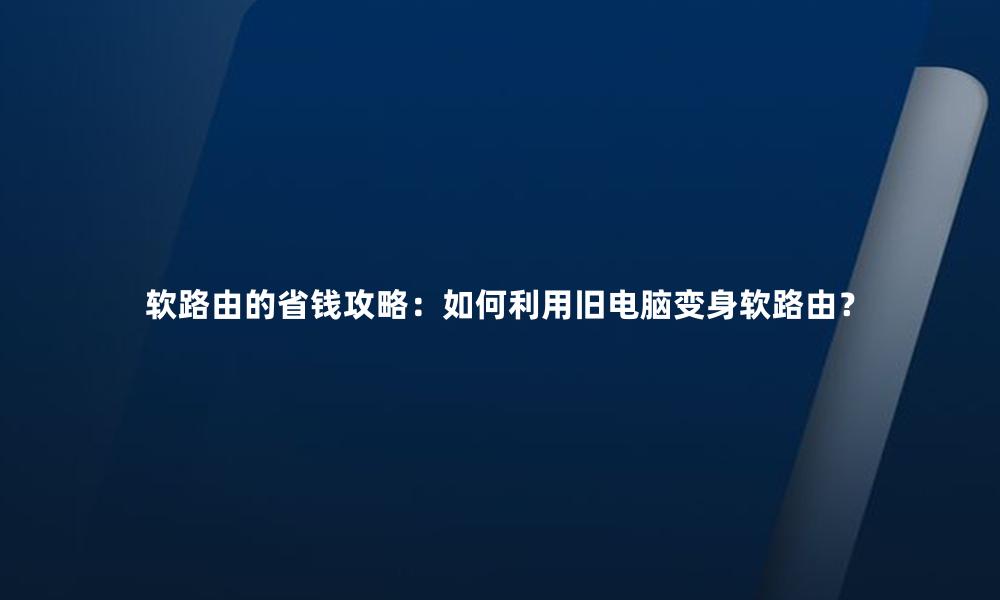 软路由的省钱攻略:如何利用旧电脑变身软路由?