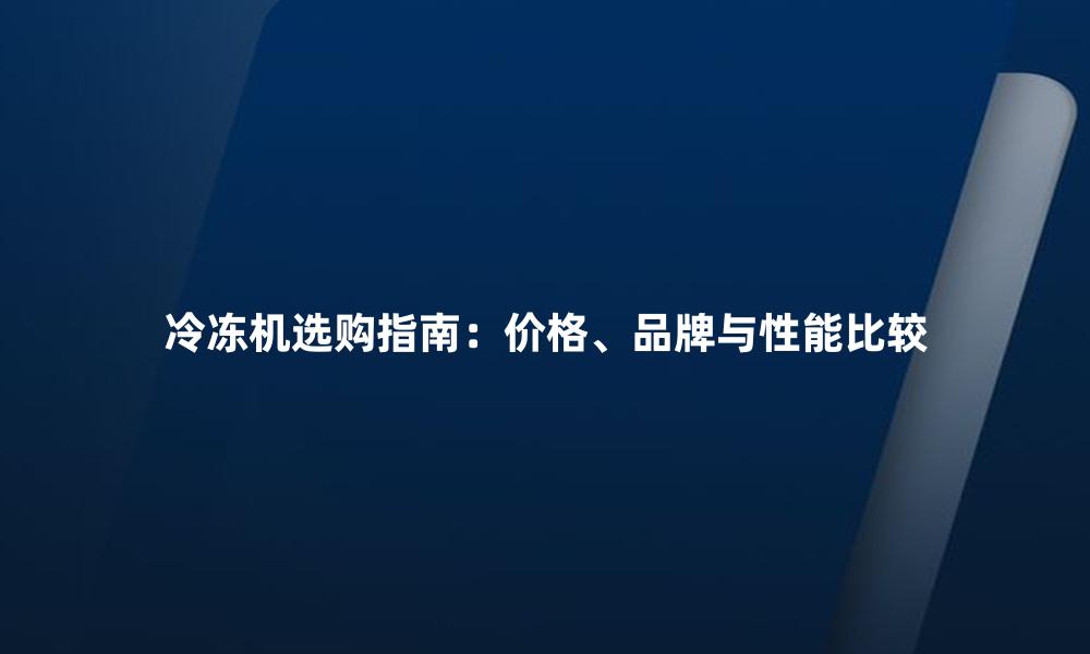 冷冻机选购指南:价格、品牌与性能比较