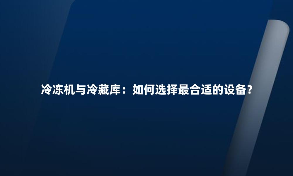 冷冻机与冷藏库:如何选择最合适的设备?