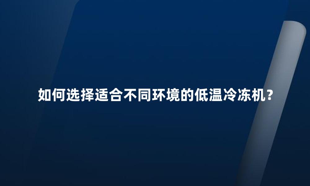如何选择适合不同环境的低温冷冻机?