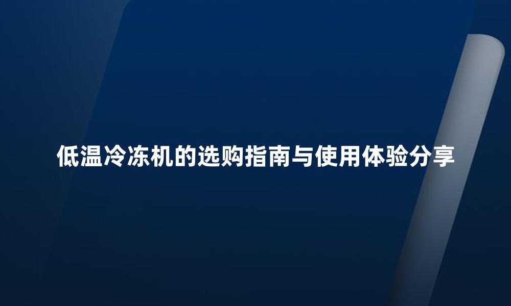 低温冷冻机的选购指南与使用体验分享