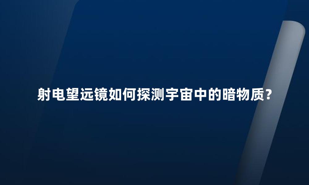 射电望远镜如何探测宇宙中的暗物质?