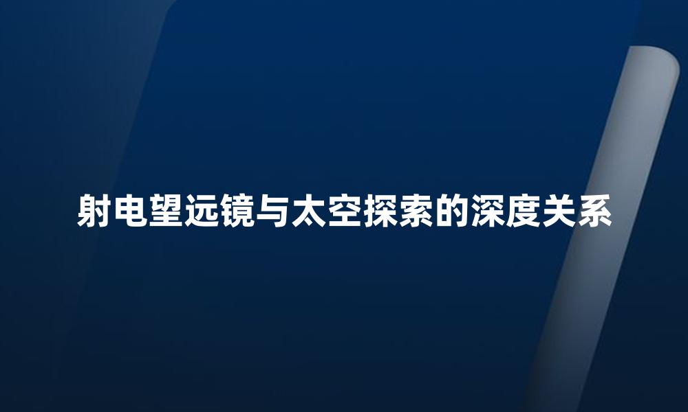 射电望远镜与太空探索的深度关系
