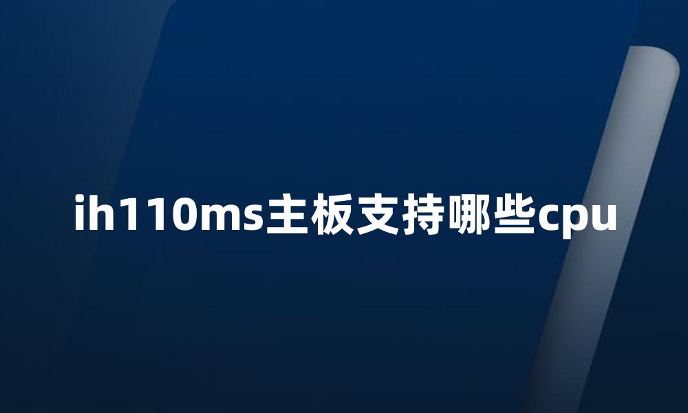 ih110ms主板支持哪些cpu