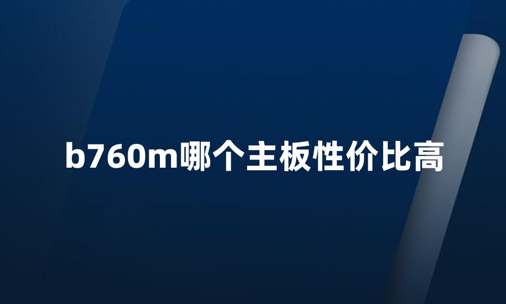 b760m哪个主板性价比高