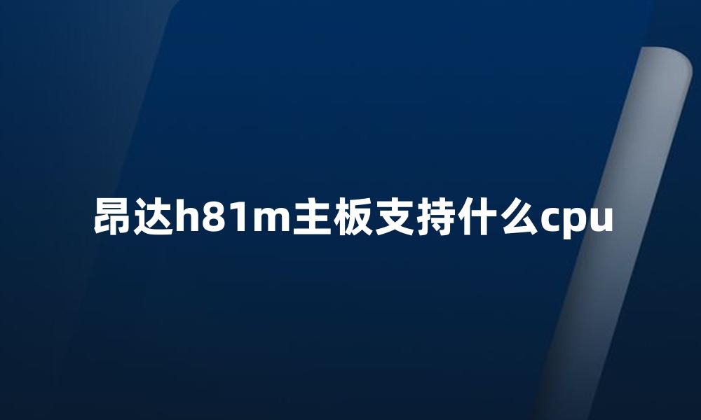 昂达h81m主板支持什么cpu