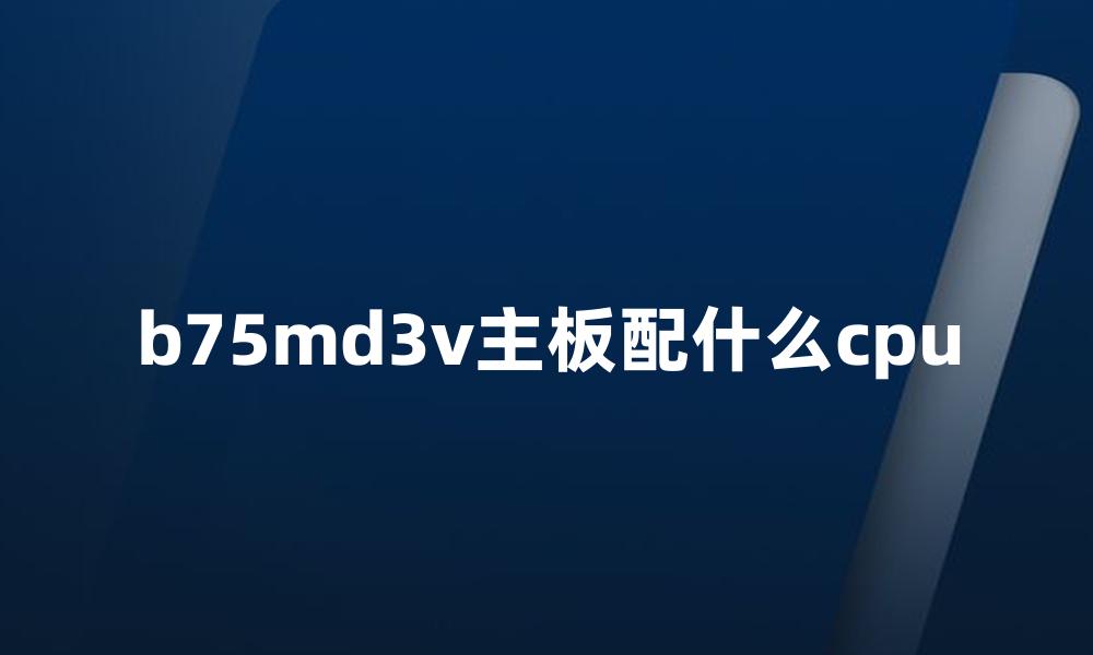 b75md3v主板配什么cpu