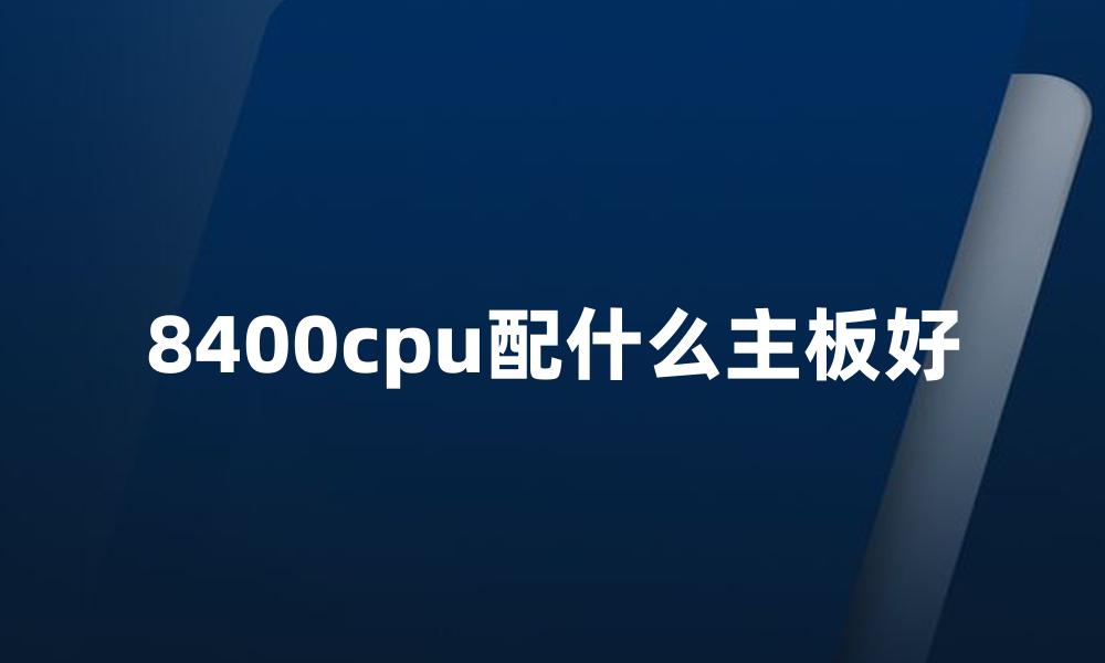 8400cpu配什么主板好