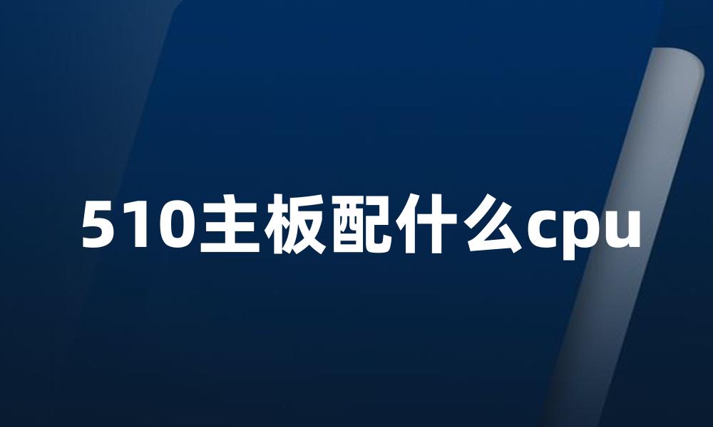 510主板配什么cpu