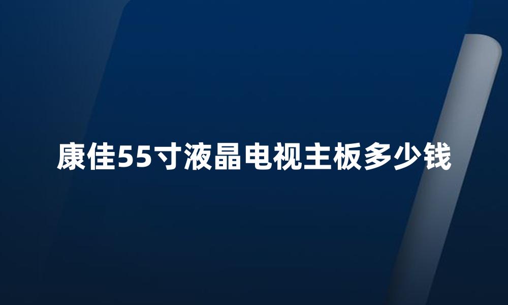 康佳55寸液晶电视主板多少钱